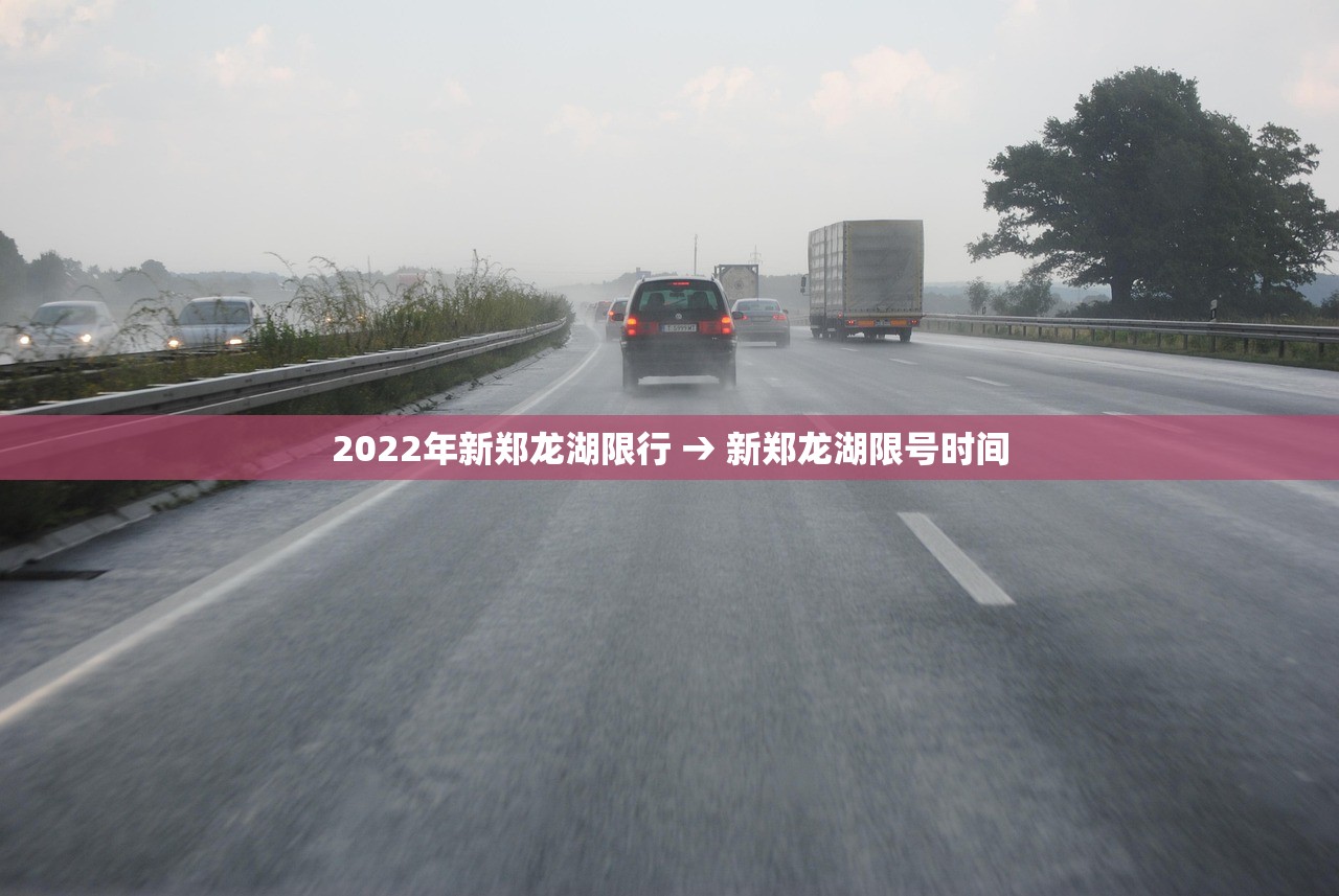 2022年新郑龙湖限行 → 新郑龙湖限号时间