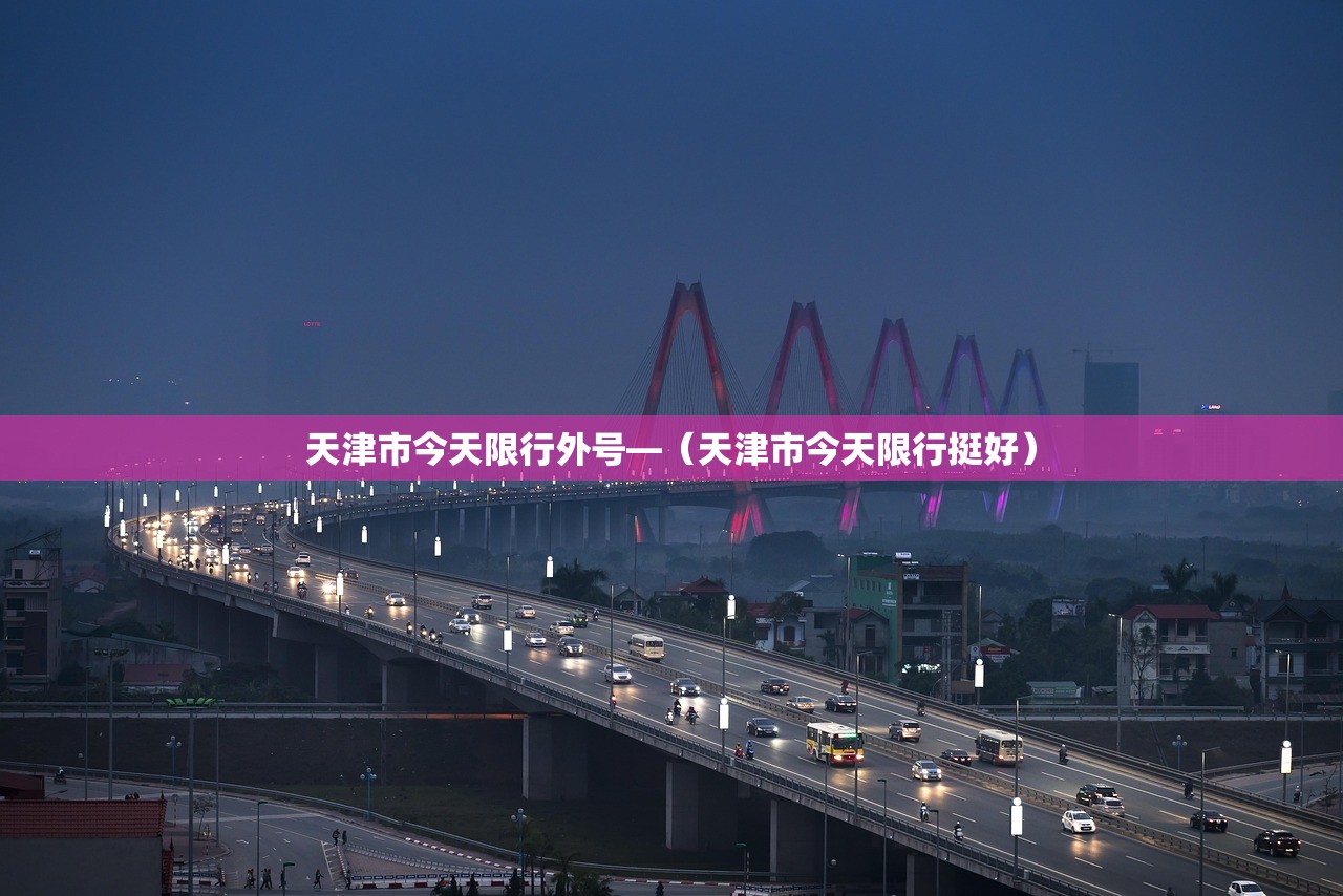 天津市今天限行外号—(天津市今天限行挺好) 天津市今天限行外号—(天津市今天限行挺好)