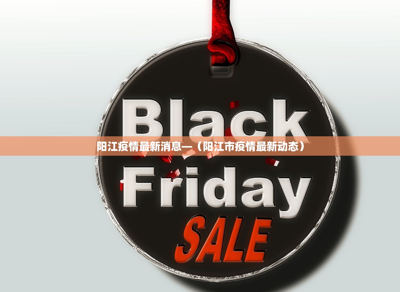 阳江疫情最新消息—(阳江市疫情最新动态) 阳江疫情最新消息—(阳江市疫情最新动态)