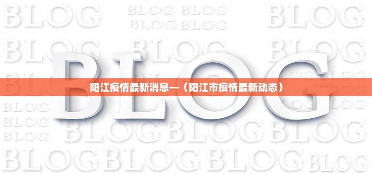 阳江疫情最新消息—(阳江市疫情最新动态) 阳江疫情最新消息—(阳江市疫情最新动态)