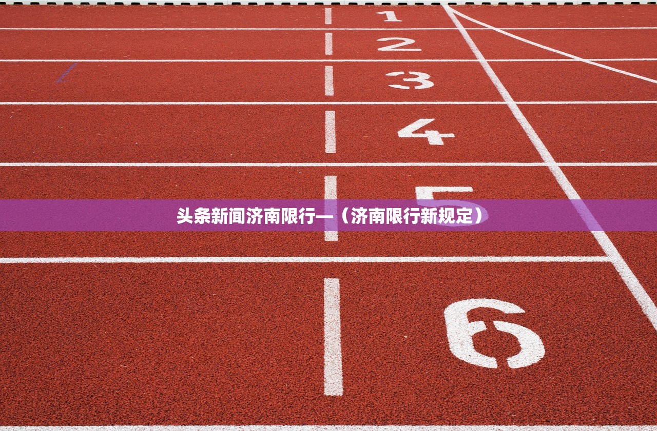 头条新闻济南限行—（济南限行新规定）