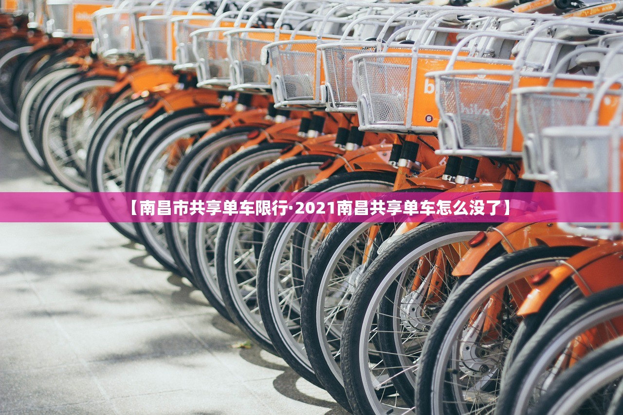 【南昌市共享单车限行·2021南昌共享单车怎么没了】