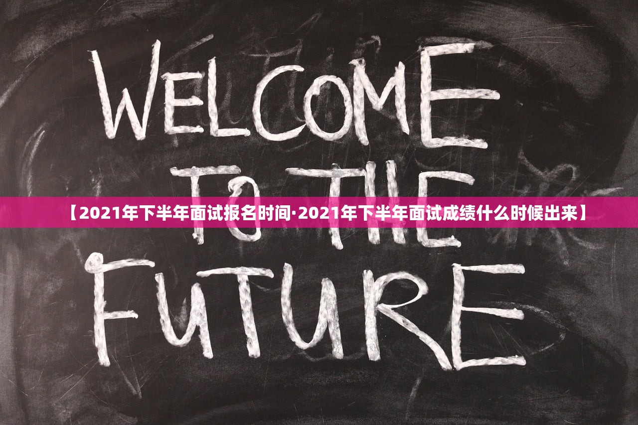 【2021年下半年面试报名时间·2021年下半年面试成绩什么时候出来】