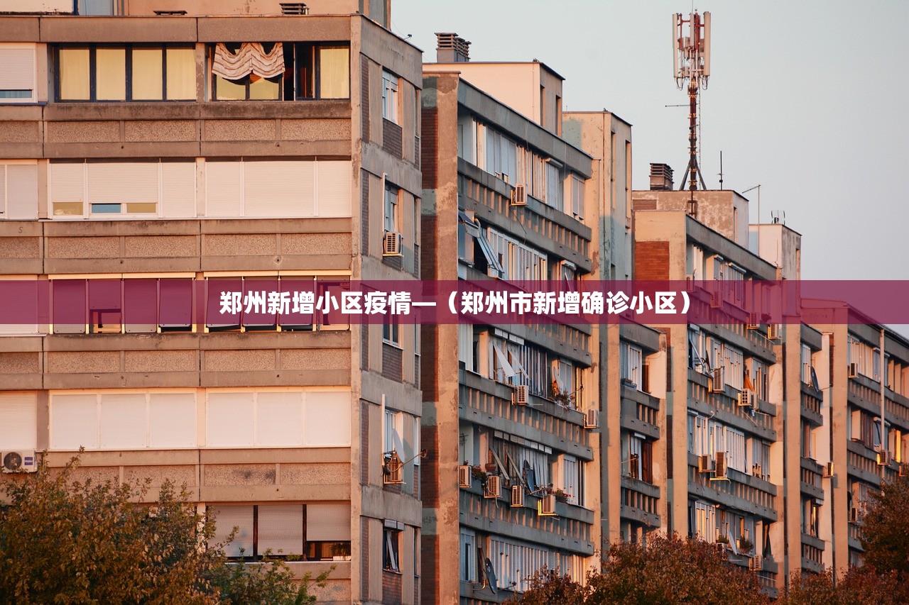 郑州新增小区疫情—（郑州市新增确诊小区）