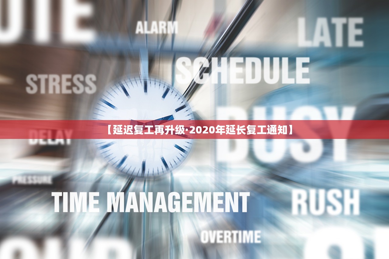 【延迟复工再升级·2020年延长复工通知】