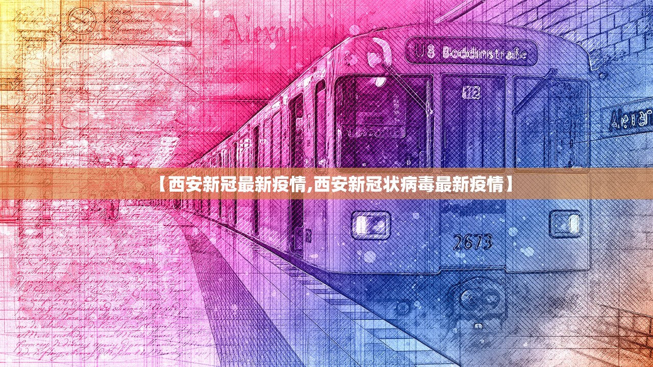 【西安新冠最新疫情,西安新冠状病毒最新疫情】 【西安新冠最新疫情,西安新冠状病毒最新疫情】