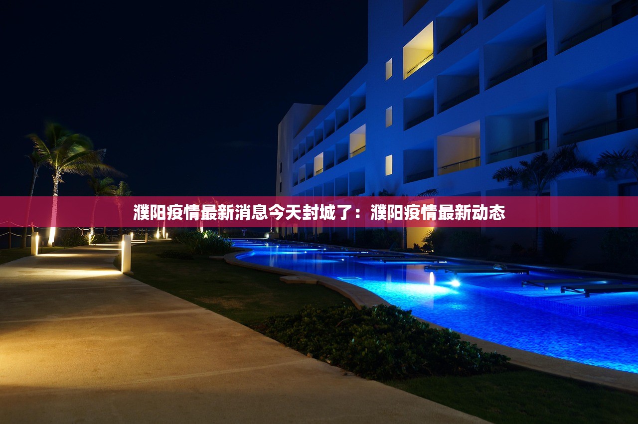 濮阳疫情最新消息今天封城了:濮阳疫情最新动态 濮阳疫情最新消息今天封城了:濮阳疫情最新动态