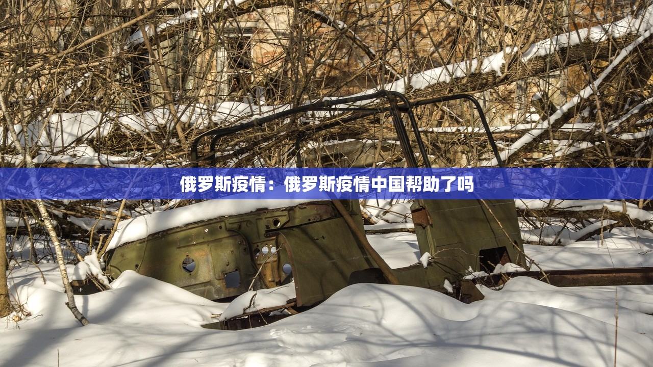 俄罗斯疫情:俄罗斯疫情中国帮助了吗 俄罗斯疫情:俄罗斯疫情中国帮助了吗