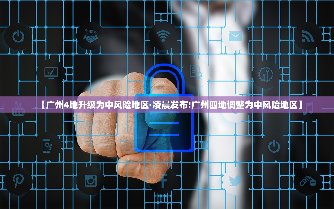 【广州4地升级为中风险地区·凌晨发布!广州四地调整为中风险地区】 【广州4地升级为中风险地区·凌晨发布!广州四地调整为中风险地区】