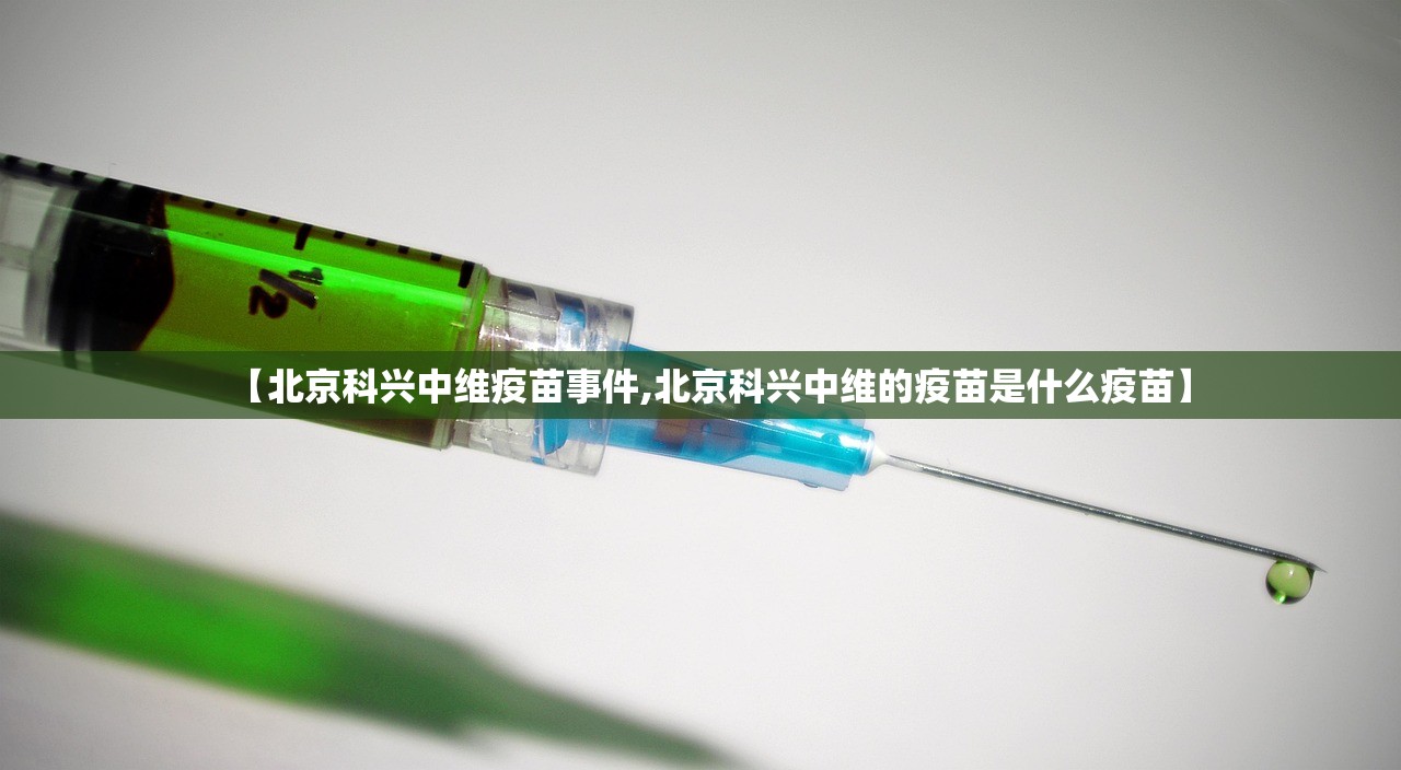 【北京科兴中维疫苗事件,北京科兴中维的疫苗是什么疫苗】