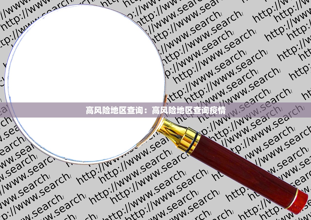 高风险地区查询:高风险地区查询疫情 高风险地区查询:高风险地区查询疫情