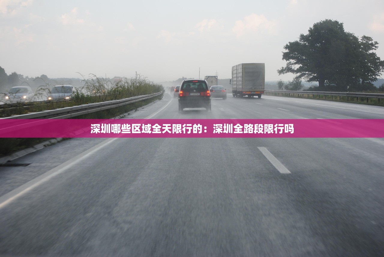 深圳哪些区域全天限行的:深圳全路段限行吗 深圳哪些区域全天限行的:深圳全路段限行吗