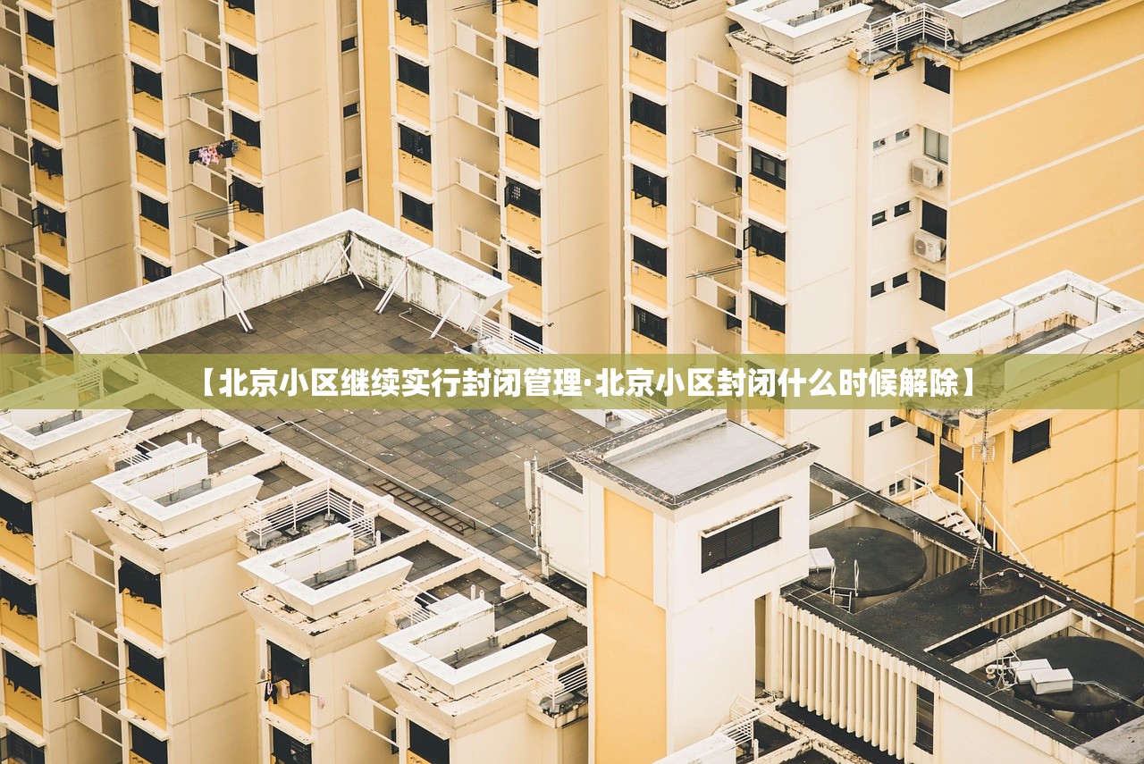 【北京小区继续实行封闭管理·北京小区封闭什么时候解除】 【北京小区继续实行封闭管理·北京小区封闭什么时候解除】