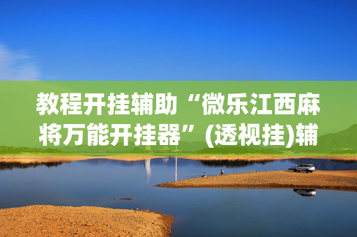 教程开挂辅助“微乐江西麻将万能开挂器”(透视挂)辅助透视教程