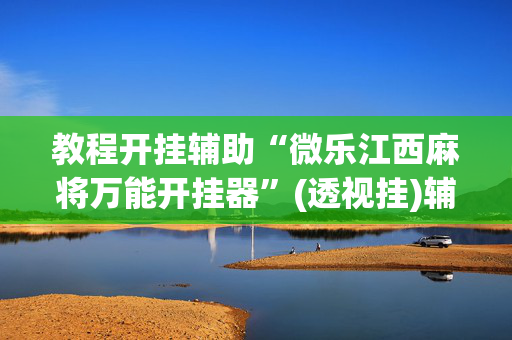 教程开挂辅助“微乐江西麻将万能开挂器”(透视挂)辅助透视教程