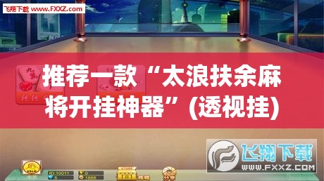 推荐一款“太浪扶余麻将开挂神器”(透视挂)辅助透视教程