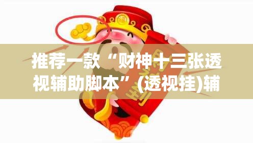 推荐一款“财神十三张透视辅助脚本	”(透视挂)辅助透视教程