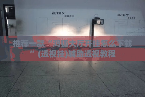 推荐一款“鸿狐大厅开挂怎么下载”(透视挂)辅助透视教程