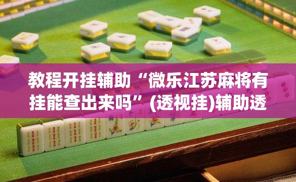 教程开挂辅助“中至抚州麻将开挂神器”(透视挂)辅助透视教程