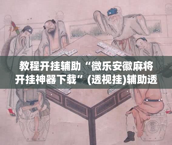 教程开挂辅助“微乐安徽麻将开挂神器下载	”(透视挂)辅助透视教程