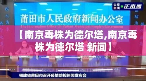 【南京毒株为德尔塔,南京毒株为德尔塔 新闻】