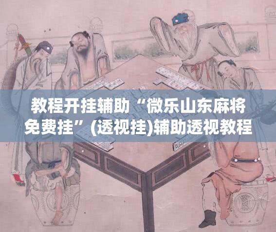 教程开挂辅助“微乐山东麻将免费挂”(透视挂)辅助透视教程