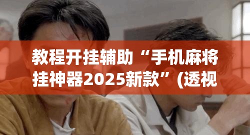 教程开挂辅助“手机麻将挂神器2025新款	”(透视挂)辅助透视教程