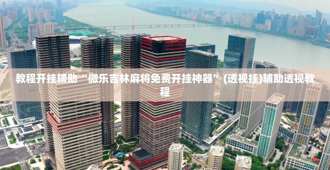 教程开挂辅助“微乐吉林麻将免费开挂神器”(透视挂)辅助透视教程