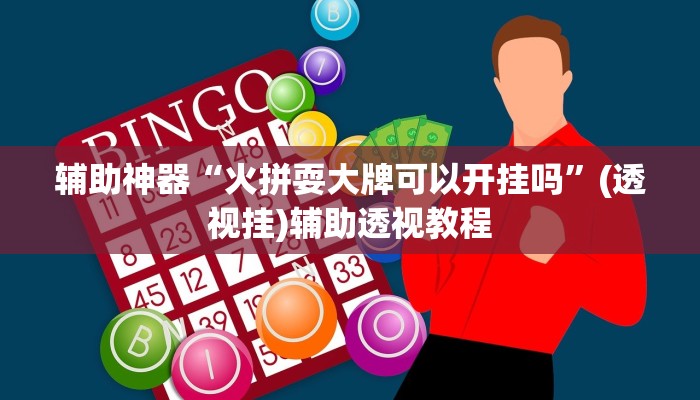 辅助神器“火拼耍大牌可以开挂吗	”(透视挂)辅助透视教程