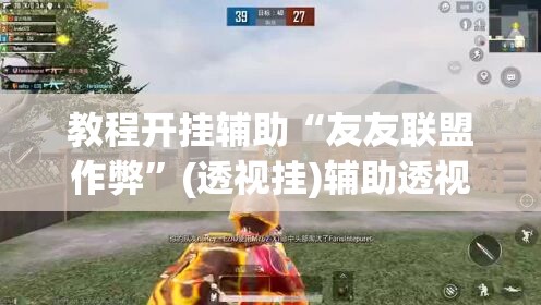 教程开挂辅助“友友联盟作弊	”(透视挂)辅助透视教程