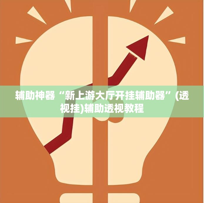 辅助神器“新上游大厅开挂辅助器	”(透视挂)辅助透视教程