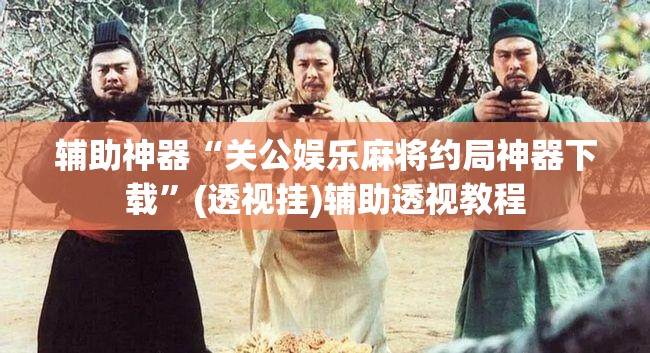 辅助神器“关公娱乐麻将约局神器下载	”(透视挂)辅助透视教程