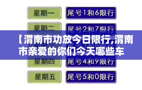 【渭南市功放今日限行,渭南市亲爱的你们今天哪些车牌号限行】