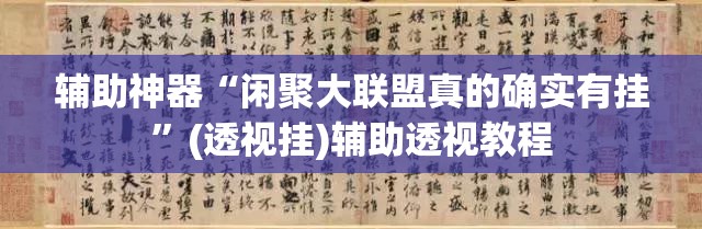 辅助神器“闲聚大联盟真的确实有挂	”(透视挂)辅助透视教程