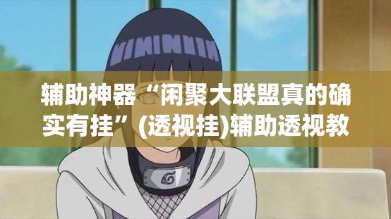 辅助神器“闲聚大联盟真的确实有挂”(透视挂)辅助透视教程