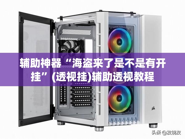 辅助神器“海盗来了是不是有开挂	”(透视挂)辅助透视教程