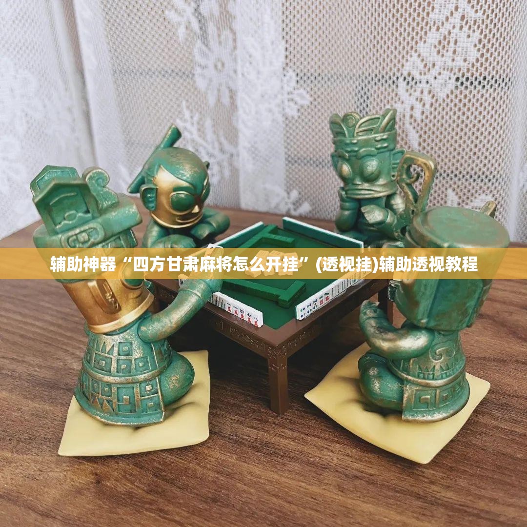 辅助神器“四方甘肃麻将怎么开挂	”(透视挂)辅助透视教程