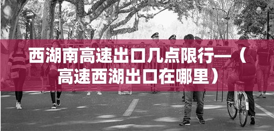 西湖南高速出口几点限行—（高速西湖出口在哪里）