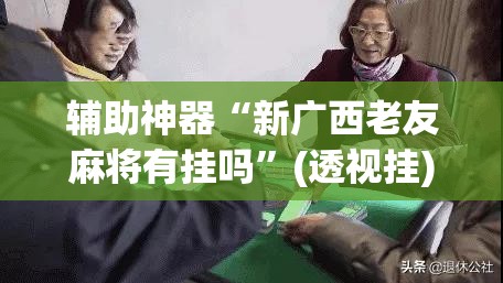 辅助神器“新广西老友麻将有挂吗”(透视挂)辅助透视教程