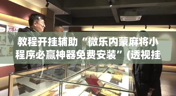 教程开挂辅助“微乐内蒙麻将小程序必赢神器免费安装”(透视挂)辅助透视教程