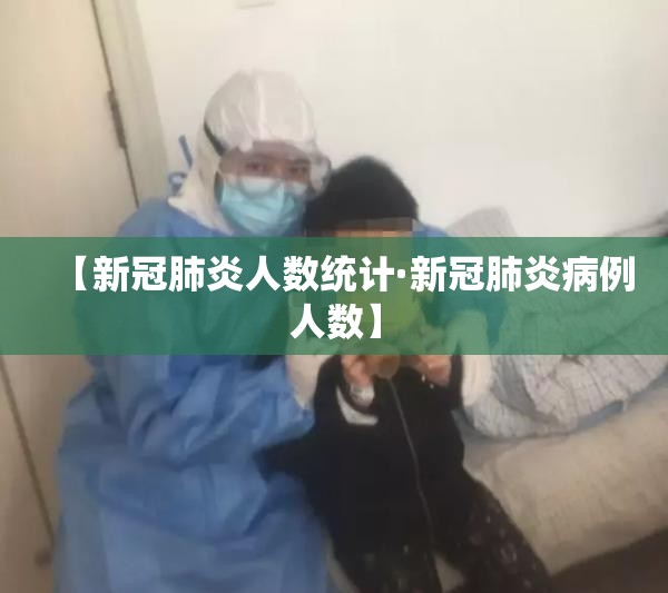 【新冠肺炎人数统计·新冠肺炎病例人数】 【新冠肺炎人数统计·新冠肺炎病例人数】