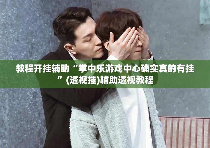 教程开挂辅助“掌中乐游戏中心确实真的有挂”(透视挂)辅助透视教程