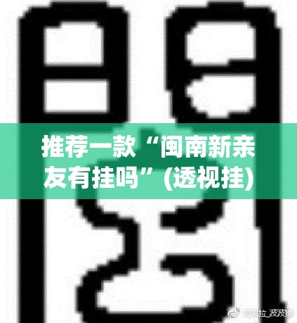 推荐一款“闽南新亲友有挂吗”(透视挂)辅助透视教程