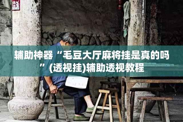 辅助神器“毛豆大厅麻将挂是真的吗	”(透视挂)辅助透视教程