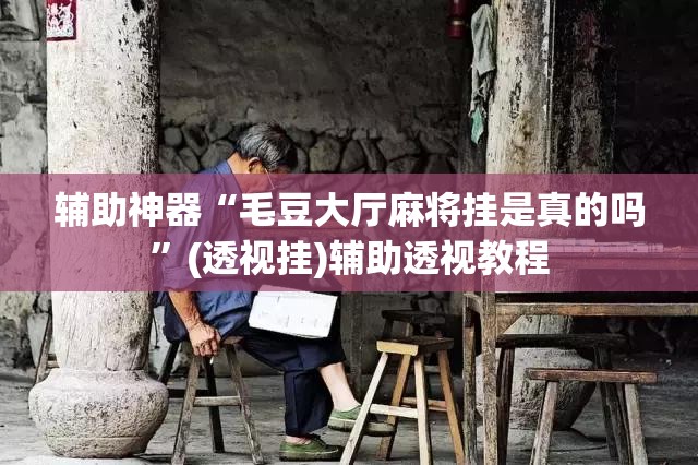 辅助神器“毛豆大厅麻将挂是真的吗”(透视挂)辅助透视教程
