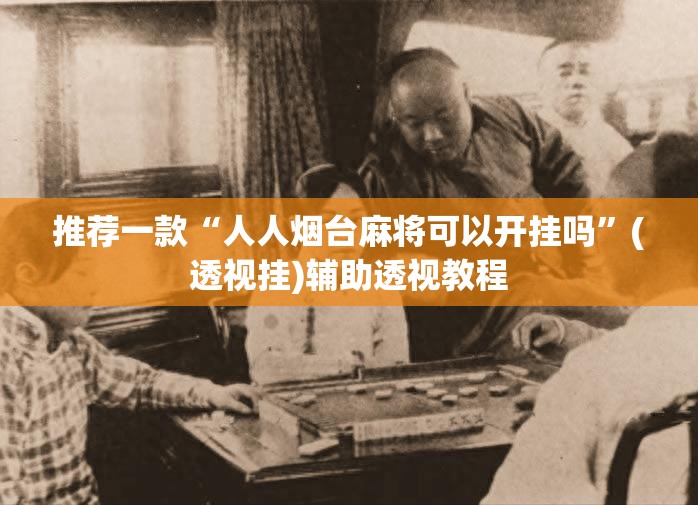 推荐一款“人人烟台麻将可以开挂吗	”(透视挂)辅助透视教程