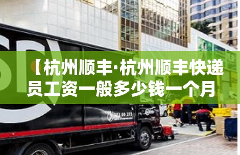 【杭州顺丰·杭州顺丰快递员工资一般多少钱一个月】