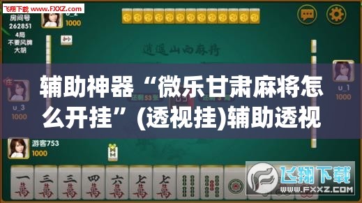 辅助神器“微乐甘肃麻将怎么开挂”(透视挂)辅助透视教程