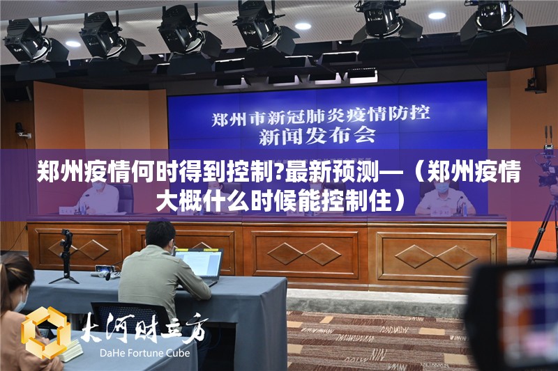 郑州疫情何时得到控制?最新预测—(郑州疫情大概什么时候能控制住) 郑州疫情何时得到控制?最新预测—(郑州疫情大概什么时候能控制住)