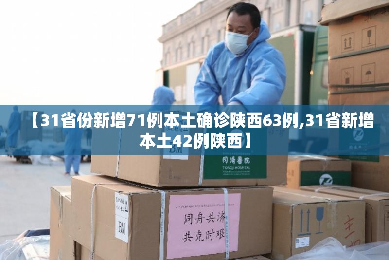 【31省份新增71例本土确诊陕西63例,31省新增本土42例陕西】
